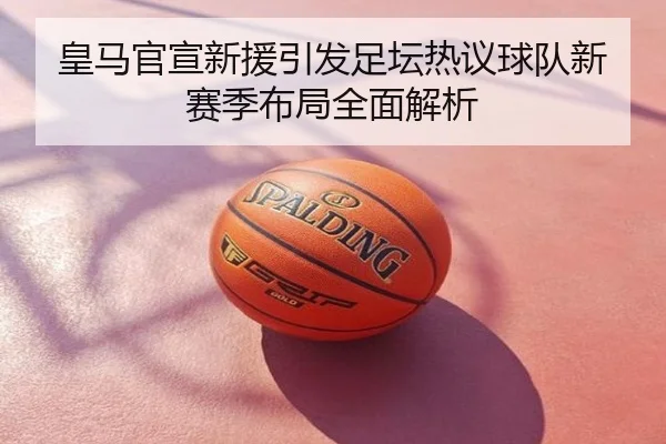 皇马官宣新援引发足坛热议球队新赛季布局全面解析