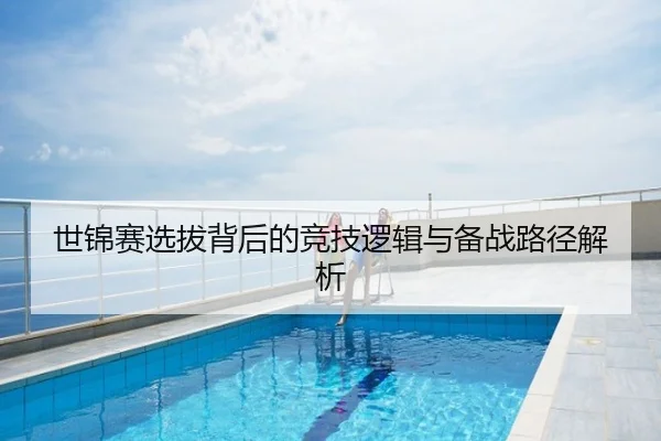世锦赛选拔背后的竞技逻辑与备战路径解析