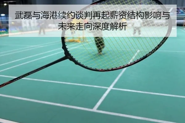 武磊与海港续约谈判再起薪资结构影响与未来走向深度解析