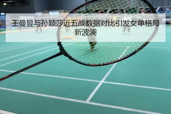 王曼昱与孙颖莎近五战数据对比引发女单格局新波澜