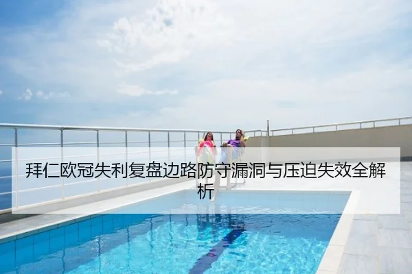 拜仁欧冠失利复盘边路防守漏洞与压迫失效全解析